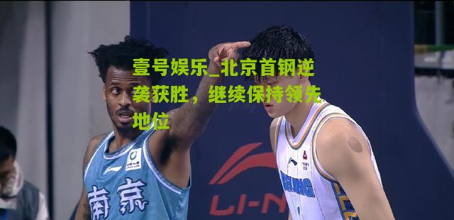 北京首钢逆袭获胜，继续保持领先地位
