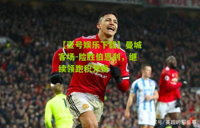 曼城客场-险胜伯恩利，继续领跑积分榜