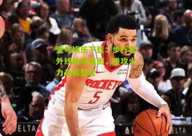 步行者外线助攻遇困，进攻火力急需整合